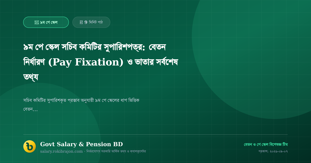 ৯ম পে স্কেল সচিব কমিটির সুপারিশপত্র: বেতন নির্ধারণ (Pay Fixation) ও ভাতার সর্বশেষ তথ্য