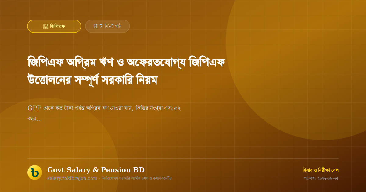 জিপিএফ অগ্রিম ঋণ ও অফেরতযোগ্য জিপিএফ উত্তোলনের সম্পূর্ণ সরকারি নিয়ম
